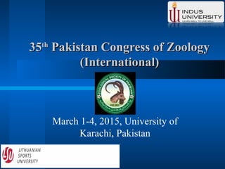 3535thth
Pakistan Congress of ZoologyPakistan Congress of Zoology
(International)(International)
March 1-4, 2015, University of
Karachi, Pakistan
 