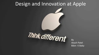 Design and Innovation at Apple
By
Akash Patel
Bibin K Baby
 