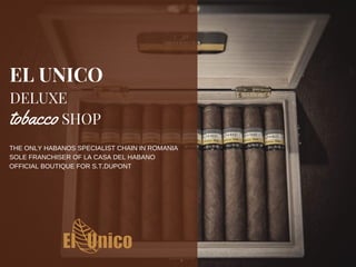 DELUXE
SHOP
EL UNICO
THE ONLY HABANOS SPECIALIST CHAIN IN ROMANIA
SOLE FRANCHISER OF LA CASA DEL HABANO
OFFICIAL BOUTIQUE FOR S.T.DUPONT
tobacco
 