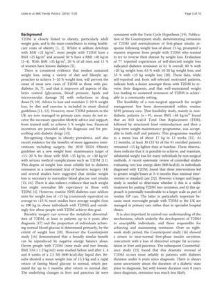 Background
T2DM is closely linked to obesity, particularly adult
weight gain, and is the main contributor to rising health-
care costs of obesity [1, 2]. Whilst it seldom develops
with BMI <21 kg/m2
, most people with T2DM have a
BMI >25 kg/m2
and around 50 % have a BMI >30 kg/m
[2–4]. With BMI >35 kg/m2
, 20 % of all men and 11 %
of women have known diabetes [5].
There is consistent evidence that modest sustained
weight loss, using a variety of diet and lifestyle ap-
proaches to achieve 5–10 % weight loss, will prevent the
onset of most new cases of T2DM in those with pre-
diabetes [6, 7],
, and that it improves all aspects of dia-
betes control (glycaemia, blood pressure, lipids and
microvascular damage [8] with reductions in drug
doses,
[9, 10]. Advice to lose and maintain 5–10 % weight
loss, by diet and exercise is included in most clinical
guidelines [11, 12]. However, most T2DM patients in the
UK are now managed in primary care, many do not re-
ceive the necessary specialist lifestyle advice and support,
from trained staff, to achieve 5 % weight loss. Financial
incentives are provided only for diagnosis and for pre-
scribing anti-diabetic drugs [13].
Recognising changes in obesity prevalence, and also
recent evidence for the benefits of more aggressive inter-
ventions including surgery, the 2010 SIGN Obesity
guideline set a new weight loss/ maintenance target of
>15–20 % for those with BMI >35 kg/m, or >30 kg/m2
with serious medical complications such as T2DM [11].
This degree of weight loss most reliably led to diabetes
remission in a randomised trial of bariatric surgery [14]
and several studies have suggested that similar weight
loss is necessary to normalize blood glucose and insulin
[15, 16]. There is also indirect evidence that such weight
loss might normalise life expectancy in those with
T2DM [4]. However, routine NHS diabetes care seldom
aims for weight loss of >15 kg (commonly equivalent on
average to >15 %: most studies have average weight close
to 100 kg in obese individuals with T2DM) and vanish-
ingly few obese people with T2DM achieve this goal.
Bariatric surgery can reverse the metabolic abnormal-
ities of T2DM, at least in patients up to 6 years after
diagnosis [17] and the proportion of individuals achiev-
ing normal blood glucose is determined primarily, by the
extent of weight loss [18]. However the Counterpoint
study [16] demonstrated that a broadly similar benefit
can be reproduced by negative energy balance alone.
Eleven people with T2DM (nine male and two female,
BMI 33.6 ± 1.2 kg/m2) were studied before and after 1, 4
and 8 weeks of a 2.5 MJ (600 kcal)/day liquid diet. Re-
sults showed a mean weight loss of 15.3 kg and a rapid
return of fasting blood glucose to normal, which per-
sisted for up to 3 months after return to normal diet.
The underlying changes in liver and pancreas fat were
consistent with the Twin Cycle Hypothesis [19]. Publica-
tion of the Counterpoint study, demonstrating remission
of T2DM and normalization of first-phase insulin re-
sponse following weight loss of about 15 kg, prompted a
massive response from people with T2DM who wanted
to try to reverse their disease by weight loss. Evaluation
of 77 reported experiences of self-directed weight loss
indicated diabetes remission in 61 % overall: 80 % with
>20 kg weight loss; 63 % with 10-20 kg weight loss; and
53 % with <10 kg weight loss [20]. These data, while
self-reported and from self-selected motivated patients,
indicate both a desire amongst those with T2DM to re-
verse their diagnosis, and that well-maintained weight
loss leading to sustained remission of T2DM is achiev-
able in a community setting.
The feasibility of a non-surgical approach for weight
management has been demonstrated within routine
NHS primary care. That feasibility study, mainly in non-
diabetic patients (n = 91, mean BMI >48 kg/m2)
found
that an 810 kcal/d Total Diet Replacement (TDR),
followed by structured food reintroduction and then a
long-term weight-maintenance programme, was accept-
able to both staff and patients. This programme resulted
in a mean loss of about 17 kg in 12 weeks [21]. At
12 months, at least 30 (33 %) of the 91 enrolled patients
remained >15 kg lighter than at baseline. These observa-
tions indicate that it is possible to achieve, and maintain,
substantial weight loss for many individuals by non-surgical
methods. A recent systematic review of controlled studies
evaluating very low energy diets (800 kcal/d), in individuals
diagnosed with T2DM, found that these interventions led
to greater weight losses at 3–6 months than minimal inter-
vention or standard care [22]. However a longer and larger
study is needed to determine whether i) this is a viable
treatment for putting T2DM into remission, and ii) this ap-
proach is potentially transferable to a larger scale as part of
routine GP care. The latter is particularly important be-
cause most overweight people with T2DM in the UK are
managed in primary care rather than in specialist hospital
clinics.
It is also important to extend our understanding of the
mechanisms, which underlie the development of T2DM
in susceptible individuals, and those responsible for
achieving and maintaining remission. Over an eight-
week study period, the Counterpoint study [16] showed
a return to near-normal first-phase insulin secretion,
concurrent with a loss of abnormal ectopic fat accumu-
lation in liver and pancreas. The subsequent Counterbal-
ance study [23] found that this dramatic reversal of
T2DM occurs most reliably in patients with diabetes
duration under 6 years since diagnosis. There is always
some uncertainty about the duration of a diabetic state
prior to diagnosis, but with known duration over 8 years
since diagnosis, remission was much less likely.
Leslie et al. BMC Family Practice (2016) 17:20 Page 2 of 10
 