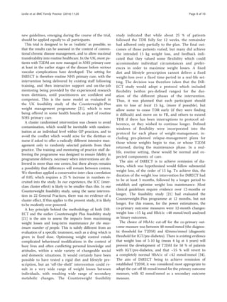 new guidelines, emerging during the course of the trial,
should be applied equally to all participants.
This trial is designed to be as ‘realistic’ as possible, so
that the results can be assessed in the context of conven-
tional chronic disease management, and to allow maximal
transferability into routine healthcare. In the UK, most pa-
tients with T2DM are now managed in NHS primary care
at least in the earlier stages of the disease before serious
vascular complications have developed. The setting for
DiRECT is therefore routine NHS primary care, with the
intervention being delivered by existing staff following
training, and then interactive support and on-the-job
mentoring being provided by the experienced research
team dietitians, until practitioners are confident and
competent. This is the same model as evaluated in
the UK feasibility study of the Counterweight-Plus
weight management programme [21], which is now
being offered in some health boards as part of routine
NHS primary care.
A cluster randomised intervention was chosen to avoid
contamination, which would be inevitable with random-
isation at an individual level within GP practices, and to
avoid the conflict which would arise for the dietitian or
nurse if asked to offer a radically different intensive man-
agement only to randomly selected patients from their
practice. The training and mentoring of practice staff de-
livering the programme was designed to ensure fidelity in
programme delivery, necessary when interventions are de-
livered in more than one centre, but there always remains
a possibility that differences will remain between centres.
We therefore applied a conservative inter-class correlation
of 0.05, which requires a 25 % increase in numbers re-
cruited into the study. In our experience, the ICC (inter-
class cluster effect) is likely to be smaller than this. In our
Counterweight feasibility study, using the same interven-
tion in 22 General Practices, there was no evidence of a
cluster effect. If this applies to the present study, it is likely
to be modestly over-powered.
A key principle behind the methodology of both DiR-
ECT and the earlier Counterweight Plus feasibility study
[21] is the aim to assess the impacts from maximising
weight losses and long-term maintenance for the max-
imum number of people. This is subtly different from an
evaluation of a specific treatment, such as a drug which is
given in fixed dose. Optimising weight control entails
complicated behavioural modifications in the context of
busy lives and often conflicting personal knowledge and
attitudes, within a wide variety of changeable social
and domestic situations. It would certainly have been
possible to have tested a rigid diet and lifestyle pre-
scription, but an ‘off-the-shelf’ intervention could re-
sult in a very wide range of weight losses between
individuals, with resulting wide range of secondary
metabolic changes. The Counterweight feasibility
study indicated that while about 25 % of patients
followed the TDR fully for 12 weeks, the remainder
had adhered only partially to the plan. The final out-
comes of those patients varied, but many did achieve
the intended 15 kg weight loss, and feedback indi-
cated that they valued some flexibility which could
accommodate individual circumstances and prefer-
ences in order to maximize weight losses. A fixed
diet and lifestyle prescription cannot deliver a fixed
weight-loss over a fixed time-period in a real-life set-
ting. The decision was therefore taken that the DiR-
ECT study would adopt a protocol which included
flexibility (within pre-defined ranges) for the dur-
ation of the different phases of the intervention.
Thus, it was planned that each participant should
aim to lose at least 15 kg, (more if possible), but
allow some to cease TDR early (if they were finding
it difficult) and move on to FR, and others to extend
TDR if there has been interruptions to protocol ad-
herence, or they wished to continue longer. Defined
windows of flexibility were incorporated into the
protocol for each phase of weight-management, in-
cluding pre-planned relapse-management plans for
those whose weights begin to rise, or whose T2DM
returned, during the maintenance phase. In a real-
life, routine setting, these would be normal and ex-
pected components of care.
The aim of DiRECT is to achieve remission of dia-
betes, which was hypothesised would follow substantial
weight loss, of the order of 15 kg. To achieve this, the
duration of the weight loss intervention for DiRECT had
to be at least 3 months, followed by a longer period to
establish and optimise weight loss maintenance. Most
clinical guidelines require evidence over 12-months or
longer. The feasibility study [21] had evaluated the
Counterweight-Plus programme at 12 months, but not
longer. For this reason, for the power estimations, the
co-primary outcome measures were 12-month changes:
weight loss 15 kg and HbA1c 48 mmol/mol) analysed
as binary outcomes.
The choice of HbA1c cut-off for the co-primary out-
come measure was between 48 mmol/mmol (the diagnos-
tic threshold for T2DM) and 42mmo/mmol (diagnostic
threshold for IGT/pre-diabetes). There is existing evidence
that weight loss of 5-10 kg (mean 4 kg at 4 years) will
prevent the development of T2DM for 58 % of patients
with IGT/pre-diabetes, and that ~55 % will revert to
a completely normal HbA1c of 42 mmol/mmol [34].
The aim of DiRECT being to achieve remission of
established T2DM, it was considered most appropriate to
adopt the cut-off 48 mmol/mmol for the primary outcome
measure, with 42 mmol/mmol as a secondary outcome
measure.
Leslie et al. BMC Family Practice (2016) 17:20 Page 8 of 10
 