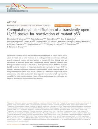ARTICLE
Received 6 Jun 2012 | Accepted 6 Dec 2012 | Published 29 Jan 2013
Computational identiﬁcation of a transiently open
L1/S3 pocket for reactivation of mutant p53
Christopher D. Wassman1,2,*,w, Roberta Baronio2,3,*, O¨zlem Demir4,*,w, Brad D. Wallentine5,
Chiung-Kuang Chen5, Linda V. Hall2,3, Faezeh Salehi1,2, Da-Wei Lin3, Benjamin P. Chung3, G. Wesley Hatﬁeld2,6,7,
A. Richard Chamberlin4,8,9, Hartmut Luecke2,5,9,10,11, Richard H. Lathrop1,2,9,12, Peter Kaiser2,3,9
& Rommie E. Amaro1,4,8,w
The tumour suppressor p53 is the most frequently mutated gene in human cancer. Reacti-
vation of mutant p53 by small molecules is an exciting potential cancer therapy. Although
several compounds restore wild-type function to mutant p53, their binding sites and
mechanisms of action are elusive. Here computational methods identify a transiently open
binding pocket between loop L1 and sheet S3 of the p53 core domain. Mutation of residue
Cys124, located at the centre of the pocket, abolishes p53 reactivation of mutant R175H by
PRIMA-1, a known reactivation compound. Ensemble-based virtual screening against this
newly revealed pocket selects stictic acid as a potential p53 reactivation compound. In human
osteosarcoma cells, stictic acid exhibits dose-dependent reactivation of p21 expression for
mutant R175H more strongly than does PRIMA-1. These results indicate the L1/S3 pocket as a
target for pharmaceutical reactivation of p53 mutants.
DOI: 10.1038/ncomms2361 OPEN
1 Department of Computer Science, University of California, Irvine, Irvine, California 92697, USA. 2 Institute for Genomics and Bioinformatics, University of
California, Irvine, Irvine, California 92697, USA. 3 Department of Biological Chemistry, University of California, Irvine, Irvine, California 92697, USA.
4 Department of Pharmaceutical Sciences, University of California, Irvine, Irvine, California 92697, USA. 5 Department of Molecular Biology and Biochemistry,
University of California, Irvine, Irvine, California 92697, USA. 6 Department of Microbiology and Molecular Genetics, University of California, Irvine, Irvine,
California 92697, USA. 7 Department of Chemical Engineering and Materials Science, University of California, Irvine, Irvine, California 92697, USA.
8 Department of Chemistry, University of California, Irvine, Irvine, California 92697, USA. 9 Chao Family Comprehensive Cancer Center, University of
California, Irvine, Irvine, California 92697, USA. 10 Department of Physiology and Biophysics, University of California, Irvine, Irvine, California 92697, USA.
11 Center for Biomembrane Systems, University of California, Irvine, Irvine, California 92697, USA. 12 Department of Biomedical Engineering, University of
California, Irvine, Irvine, California 92697, USA. * These authors contributed equally to this work. w Present addresses: Google Inc., 1600 Amphitheatre
Parkway Mountain View, California 94043, USA (C.D.W.); Department of Chemistry and Biochemistry, University of California, San Diego; La Jolla, California
92093, USA (O¨. D., R.E.A.). Correspondence and requests for materials should be addressed to P.K. for biology (email: pkaiser@uci.edu) or to R.E.A. for
computation (email: ramaro@ucsd.edu).
NATURE COMMUNICATIONS | 4:1407 | DOI: 10.1038/ncomms2361 | www.nature.com/naturecommunications 1
& 2013 Macmillan Publishers Limited. All rights reserved.
 