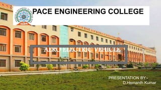 PACE ENGINEERING COLLEGE
AERO ELECTRIC VEHICLE
PRESENTATION BY:-
D.Hemanth Kumar
 