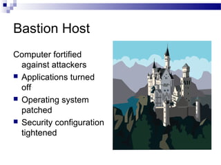 Bastion Host
Computer fortified
against attackers
 Applications turned
off
 Operating system
patched
 Security configuration
tightened
 