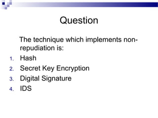 Question
The technique which implements non-
repudiation is:
1. Hash
2. Secret Key Encryption
3. Digital Signature
4. IDS
 