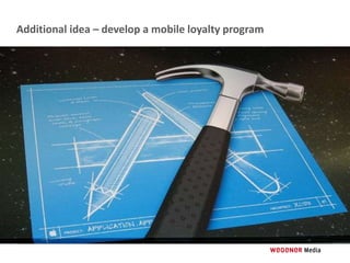 Additional idea – develop a mobile loyalty program
 