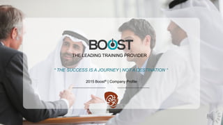 THE LEADING TRAINING PROVIDER
2015 Boost® | Company Profile
“ THE SUCCESS IS A JOURNEY | NOT A DESTINATION “
 