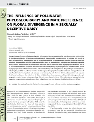 ORIGINAL ARTICLE
doi:10.1111/evo.12070
THE INFLUENCE OF POLLINATOR
PHYLOGEOGRAPHY AND MATE PREFERENCE
ON FLORAL DIVERGENCE IN A SEXUALLY
DECEPTIVE DAISY
Marinus L. de Jager1
and Allan G. Ellis1,2
1
Botany and Zoology Department, Stellenbosch University, Private Bag X1, Matieland 7602, South Africa
2
E-mail: agellis@sun.ac.za
Received June 15, 2012
Accepted January 8, 2013
Data Archived: Dryad doi:10.5061/dryad.9ck52
Divergent mate preferences and subsequent genetic differentiation between populations has been demonstrated, but its effects
on interspeciﬁc interactions are unknown. Associated species exploiting these mate preferences, for example, may diverge to
match local preferences. We explore this idea in the sexually deceptive, ﬂy-mimicking daisy, Gorteria diffusa, by testing for
association between genetic structure in the ﬂy pollinator (a proxy for mate preference divergence) and geographic divergence
in ﬂoral form. If genetic structure in ﬂies inﬂuences interactions with G. diffusa, we expect phylogeographically distinct ﬂies to
be associated with different ﬂoral forms. Flies associated with forms exploiting only feeding behavior often belonged to several
phylogeographic clades, whereas ﬂies associated with forms exploiting male-mating behavior always belonged to distinct clades,
indicating the possibility of pollinator-mediated ﬂoral divergence through phylogeographic variation in mating preferences of
male ﬂies. We tested this hypothesis with reciprocal presentations using male ﬂies from distinct clades associated with separate
ﬂoral forms. Results show that males from all clades exhibit similar preferences, making pollinator driven divergence through
geographic variation in mate preference unlikely. Males, however, showed evidence of learned resistance to deceptive traits,
suggesting antagonistic interactions between plants and pollinators may drive deceptive ﬂoral trait evolution in G. diffusa.
KEY WORDS: Coevolution, ﬂoral diversiﬁcation, learning, mate preferences, pollinator-mediated selection, sensory trap..
Adaptation to local environments often results in genetic diver-
gence between populations, at least at selected loci (Galen et al.
1991; Carroll et al. 1997; Quinn et al. 2000). Such local adap-
tation can facilitate reproductive isolation when, for example, it
influences the evolution of mating signals and the perception of
signal receivers (e.g., sensory drive; Boughman 2002). Under this
hypothesis, the effectiveness of a signal will likely depend on
how well it matches the receiver’s perceptive abilities and these
elements of communication systems will codiverge between pop-
ulations experiencing different environments (Boughman 2001;
Seehausen et al. 2008). Genetic divergence in neutral markers
typically follows (Seehausen et al. 2008) and may therefore po-
tentially be indicative of divergent mate preferences. Some studies
investigating this link within invertebrates have found that prefer-
ence for local mates over foreign ones is stronger with increased
genetic divergence between them (Sutherland et al. 2010). Local
mate preference has also been reported in vertebrate taxa compris-
ing genetically distinct groups (Knight and Turner 2004; Wong
et al. 2004).
If phylogeographic variation does reflect divergent mate
preferences, it could also have interspecific effects by driving
phenotypic divergence in closely interacting species that exploit
1706
C 2013 The Author(s). Evolution C 2013 The Society for the Study of Evolution.
Evolution 67-6: 1706–1714
 