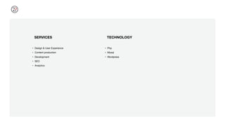 SERVICES
• Design & User Experience

• Content production

• Development

• SEO

• Analytics
TECHNOLOGY
• Php

• Mysql

• Wordpress
 