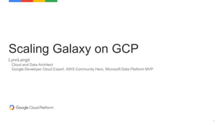1
Scaling Galaxy on GCP
LynnLangit
Cloud and Data Architect
Google Developer Cloud Expert, AWS Community Hero, Microsoft Data Platform MVP
 