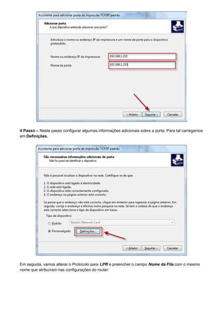 4 Passo – Neste passo configurar algumas informações adicionais sobre a porta. Para tal carregamos
em Definições.
Em seguida, vamos alterar o Protocolo para LPR e preencher o campo Nome da Fila com o mesmo
nome que atribuíram nas configurações do router:
 