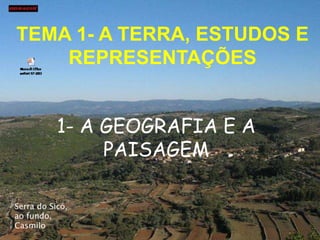 TEMA 1- A TERRA, ESTUDOS E
REPRESENTAÇÕES
1- A GEOGRAFIA E A
PAISAGEM
Serra do Sicó,
ao fundo,
Casmilo
 