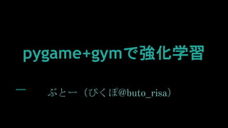 pygame+gymで強化学習
ぶとー（ぴくぽ@buto_risa）
 