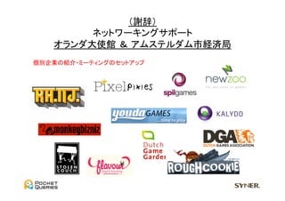 （謝辞）	
  
         ネットワーキングサポート	
  
    オランダ大使館 ＆ アムステルダム市経済局	
個別企業の紹介・ミーティングのセットアップ	
 