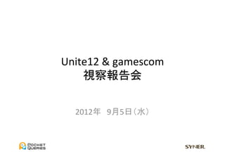 Unite12	
  &	
  gamescom	
  
    視察報告会	


   2012年　9月5日（水）	
 