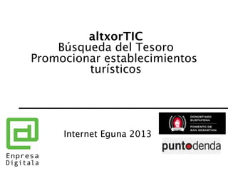 altxorTIC 
Búsqueda del Tesoro 
Promocionar establecimientos
turísticos

Internet Eguna 2013
 