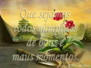 Que sejamos todos cúmplices de bons e maus momentos. 