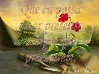 Que eu possa estar presente sempre que precisarem, 