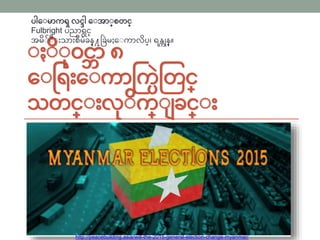ႏ ႏႏ၀င္ဘာ ၈
ေႏရ ြးေႏကာကကပြဲတြင္္
သြင္္ႏြးလႏက္ႏ ခင္္ႏြး
http://peacebuilding.asia/will-the-2015-general-election-change-myanmar/
ပါေႏမာကၡ လင္ဒါ ေႏအာႏ္စြင္္
Fulbright ပညာရွင္္
အမႏႏႏြးသာြးစီမံခန္႔ခခြဲမႈေႏကာလပ္၊ ရန္ကုန္။
 