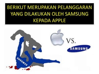 BERIKUT MERUPAKAN PELANGGARAN
YANG DILAKUKAN OLEH SAMSUNG
KEPADA APPLE
 