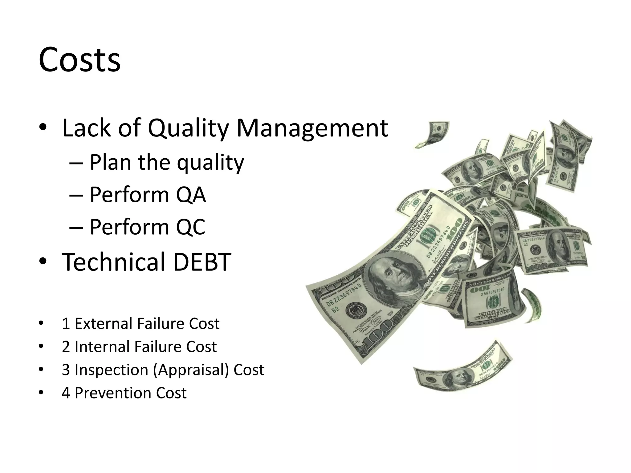 Costs
• Lack of Quality Management
– Plan the quality
– Perform QA
– Perform QC
• Technical DEBT
• 1 External Failure Cost
• 2 Internal Failure Cost
• 3 Inspection (Appraisal) Cost
• 4 Prevention Cost
 