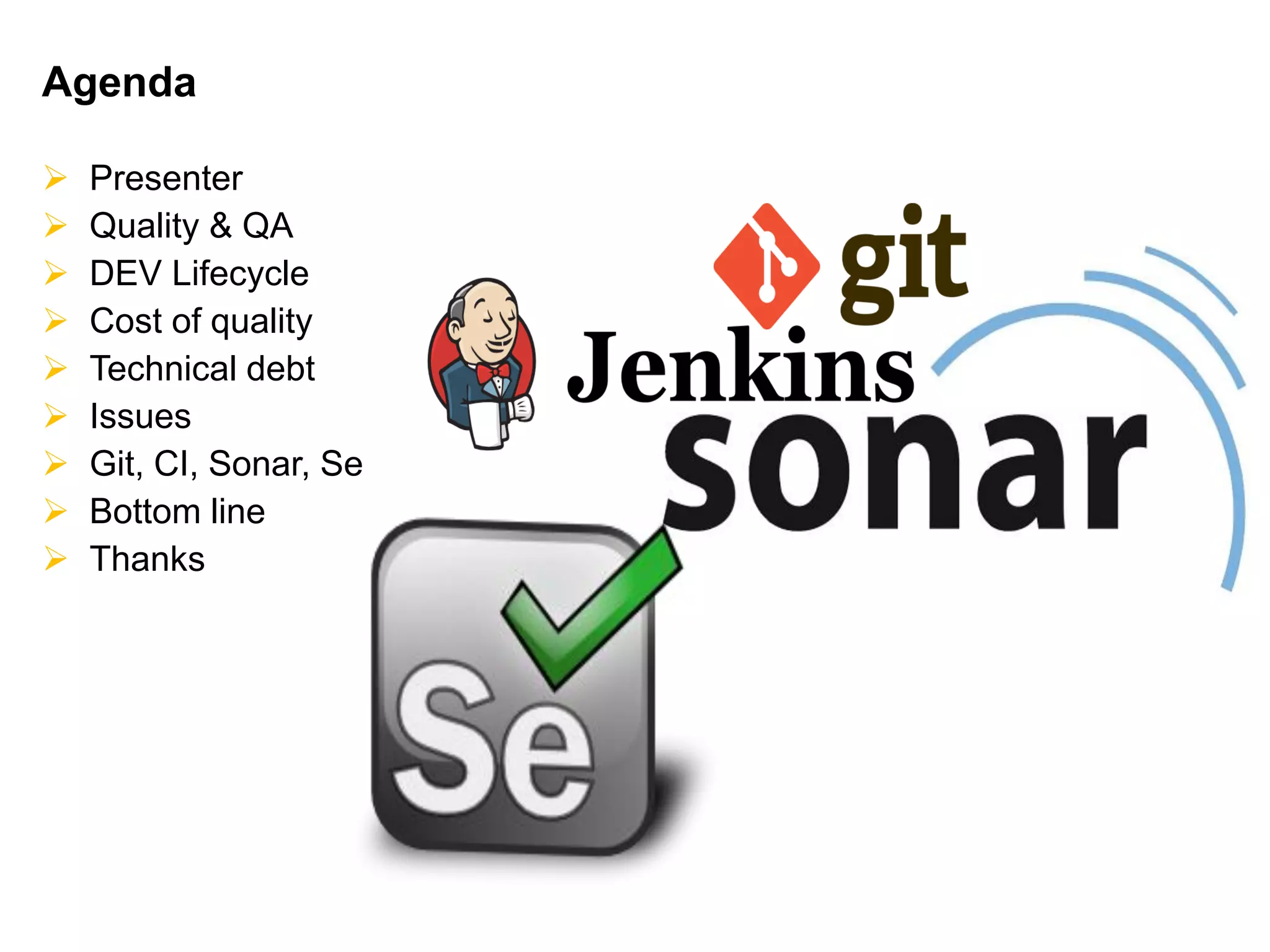 Agenda
 Presenter
 Quality & QA
 DEV Lifecycle
 Cost of quality
 Technical debt
 Issues
 Git, CI, Sonar, Se
 Bottom line
 Thanks
 