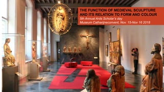THE FUNCTION OF MEDIEVAL SCULPTURE
AND ITS RELATION TO FORM AND COLOUR
5th Annual Ards Scholar’s day
Museum Catharijneconvent, Nov. 15-Nov 16 2018
 