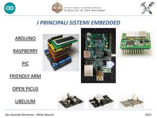 San Secondo Parmense – Mirko Mancin 2013
I PRINCIPALI SISTEMI EMBEDDED
ARDUINO
RASPBERRY
PIC
FRIENDLY ARM
OPEN PICUS
LIBELIUM
 