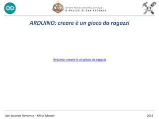 San Secondo Parmense – Mirko Mancin 2013
ARDUINO: creare è un gioco da ragazzi
Arduino: creare è un gioco da ragazzi
 
