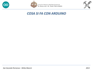 San Secondo Parmense – Mirko Mancin 2013
COSA SI FA CON ARDUINO
 