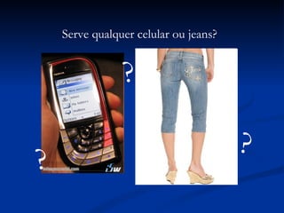 Serve qualquer celular ou jeans? ? ? ? 