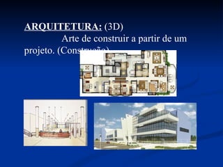 ARQUITETURA:  (3D)  Arte de construir a partir de um projeto. (Construção) 