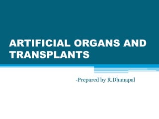 ARTIFICIAL ORGANS AND
TRANSPLANTS
-Prepared by R.Dhanapal
 