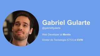 Gabriel Gularte 
@gabrielfgularte 
Web Developer at Mentis 
Diretor de Tecnologia (CTO) at EVIN 
 