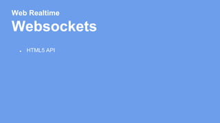 Web Realtime 
Websockets 
● HTML5 API 
 