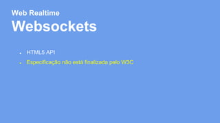 Web Realtime 
Websockets 
● HTML5 API 
● Especificação não está finalizada pelo W3C 
 
