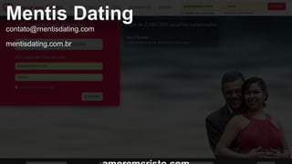Mentis Dating 
contato@mentisdating.com 
mentisdating.com.br 
amoremcristo.com 
 
