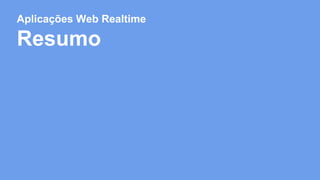 Aplicações Web Realtime 
Resumo 
 