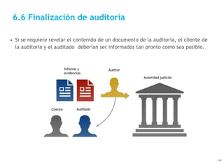 6.6 Finalización de auditoría
• Si se requiere revelar el contenido de un documento de la auditoría, el cliente de
la audi...