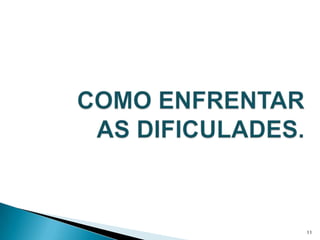 COMO ENFRENTAR AS DIFICULADES.11