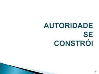 AUTORIDADE SE CONSTRÓI31