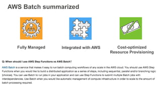Fully Managed Integrated with AWS Cost-optimized
Resource Provisioning
AWS Batch summarized
 