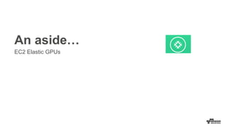 An aside…
EC2 Elastic GPUs
 