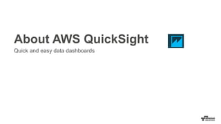 About AWS QuickSight
Quick and easy data dashboards
 