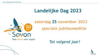 Sovon Vogelonderzoek Nederland
Landelijke Dag 2023
zaterdag 25 november 2023
speciale jubileumeditie
Tot volgend jaar!
 