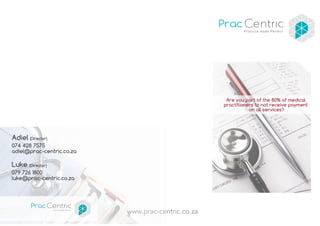 www.prac-centric.co.za
Adiel (Director)
074 428 7575
adiel@prac-centric.co.za
Luke (Director)
079 726 1800
luke@prac-centric.co.za
Are you part of the 80% of medical
practitioners to not receive payment
on all services?
 