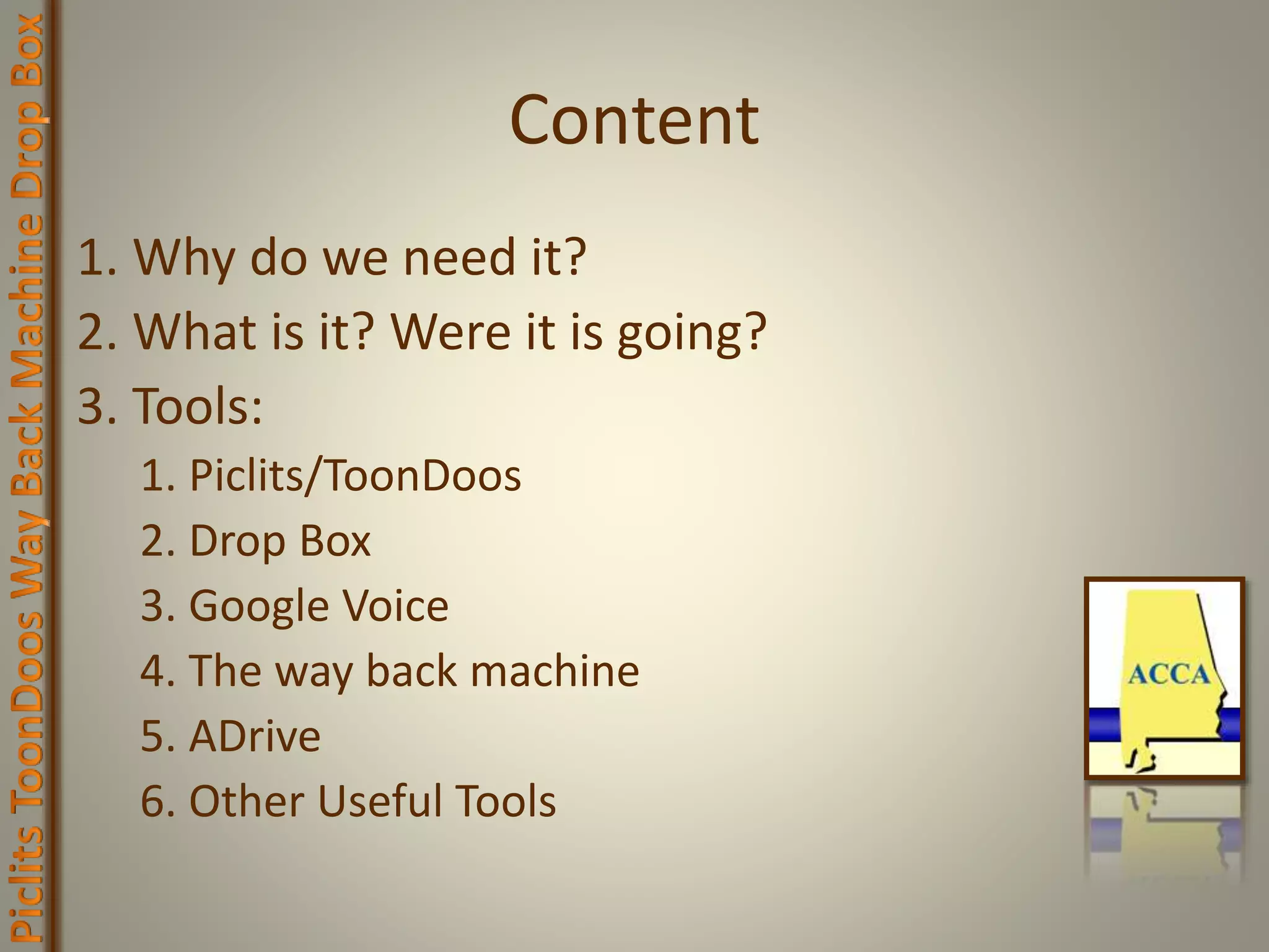Content
1. Why do we need it?
2. What is it? Were it is going?
3. Tools:
1. Piclits/ToonDoos
2. Drop Box
3. Google Voice
4. The way back machine
5. ADrive
6. Other Useful Tools
 
