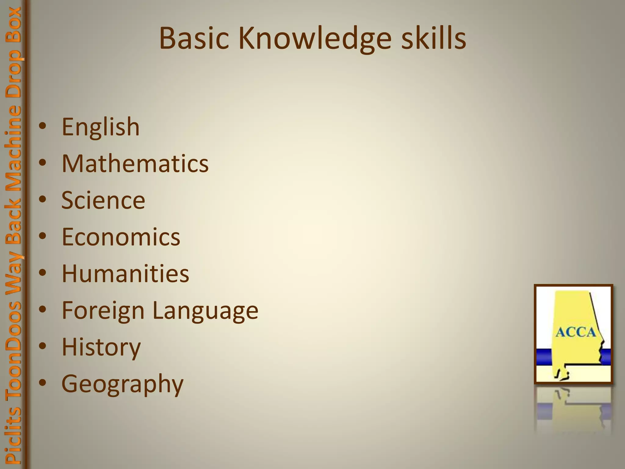 Basic Knowledge skills
• English
• Mathematics
• Science
• Economics
• Humanities
• Foreign Language
• History
• Geography
 