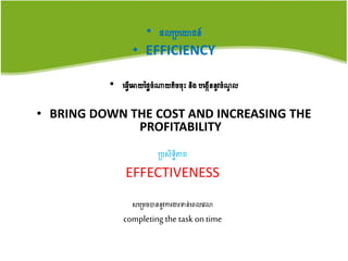 • ផលប្បយោជន៍
• EFFICIENCY
• យ្វើយោយថ្លៃចំណាយតិចចុះ​និង​បយងកើននូវចំណូ ល
• BRING DOWN THE COST AND INCREASING THE
PROFITABILITY
ប្បសិទិិធភាព
EFFECTIVENESS
សយប្មចបាននូវការងារទាន់យពលយវលា
completing the task on time
 