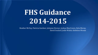 FHS Guidance
2014-2015
Heather McVay, Patricia Gardner, Julianne Horner, Joshua MacCreery, Kyla Moran,
David Soulard, Jodie Walsh, Kathleen Woods
 